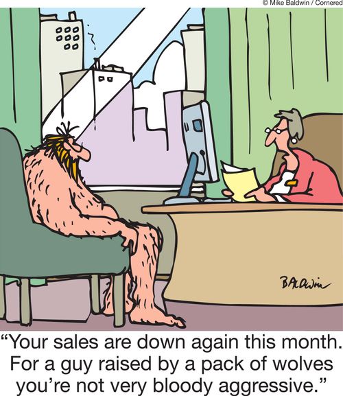 'Your sales are down again this month. For a guy raised by a pack of wolves you're not very bloody aggressive.'
