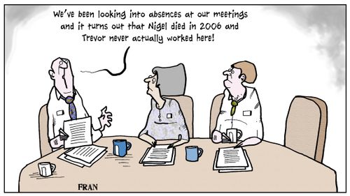 'We've been looking into absences at our meetings and it turns out that Nigel died in 2006 and Trevor never actually worked here!'