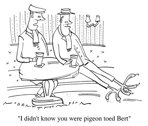 "I didn't know you were pigeon toed Bert"