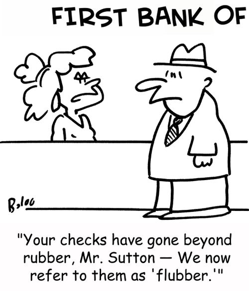 'Your checks have gone beyond rubber, Mr. Sutton -- We now refer to them as 'flubber.''