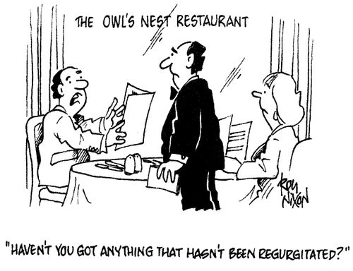 "Haven't you got anything that hasn't been regurgitated?"
