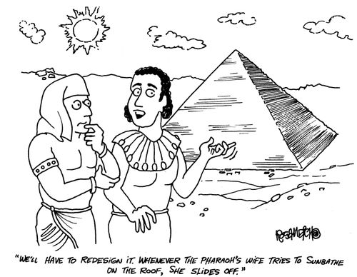 'We'll have to redesign it. Whenever the Pharoah's wife tries to sunbathe on the roof, she slides off.'