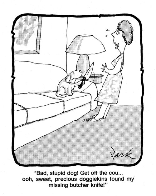 'Bad, stupid dog! Get off the cou... ooh, sweet, precious doggiekins, found my missing butcher knife!'