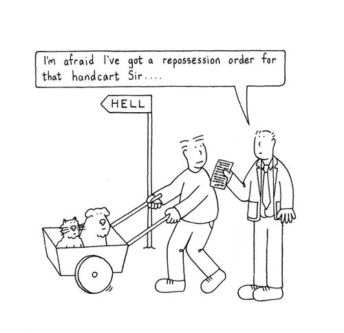'I'm afraid I've got a repossession order for that handcart Sir...'