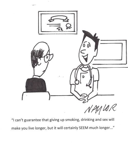 'I can't guarantee that giving up smiling, drinking and sex will make you live longer, but it will certainly SEEM much longer. . .'