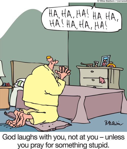 God laughs with you, not at you - unless you pray for something stupid.