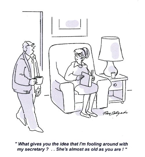 'What gives you the idea that I'm fooling around with my secretary?.. She's almost as old as you are!'