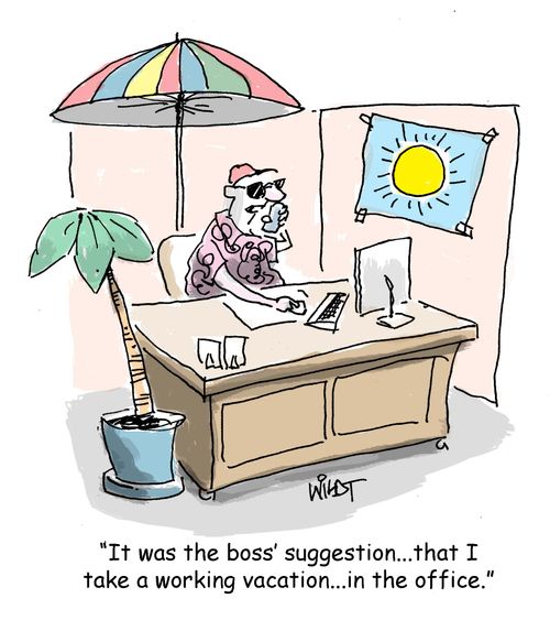 "It was the boss' suggestion...that I take a working vacation...in the office."