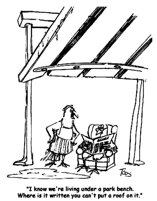 'I know we're living under a park bench. Where is it written you can't put a roof on it.'