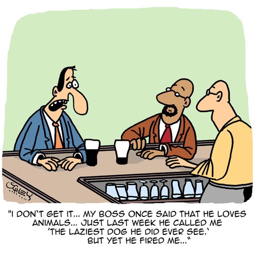 "I don't get it...my boss once said that he loves animals...just last week he called me 'the laziest dog he did ever see.' But yet he fired me..."