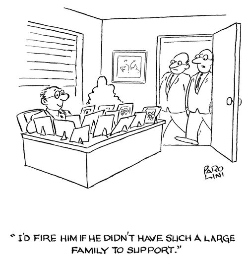 'I'd fire him if he didn't have such a large family to support.'