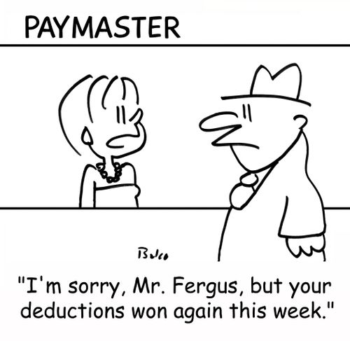 PAYMASTER, 'I'm sorry, Mr. Fergus, but your deductions won again this week.'
