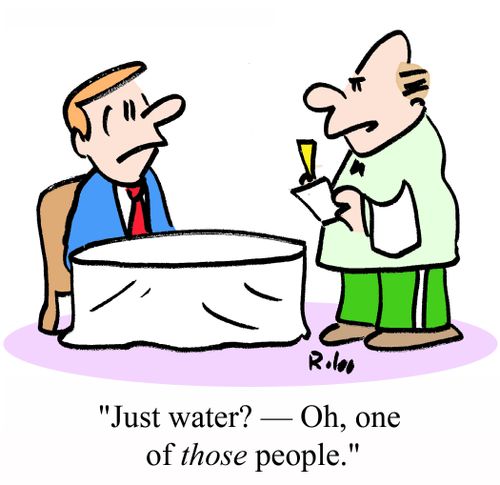 "Just water? - Oh, one of THOSE people."