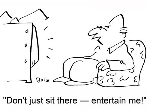 'Don't just sit there -- entertain me!'