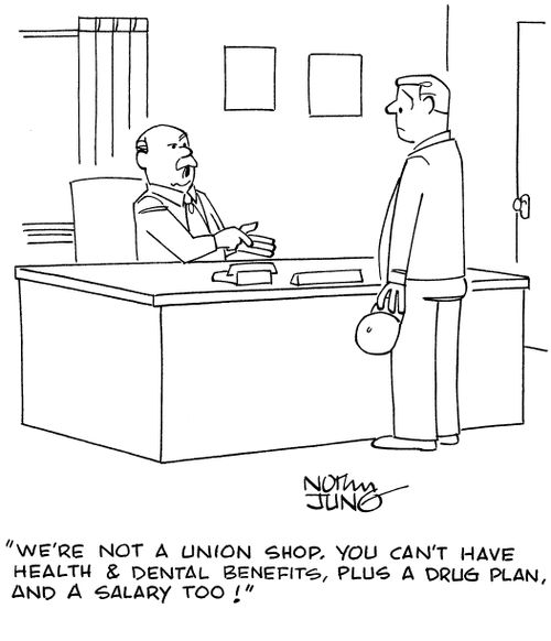 "We're not a union shop. You can't have health & dental benefits, plus a drug plan, and a salary too!"