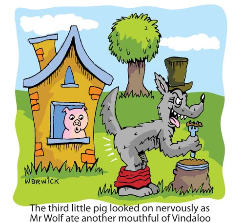 The third little pig looked on nervously as Mr Wolf ate another mouthful of Vindaloo.