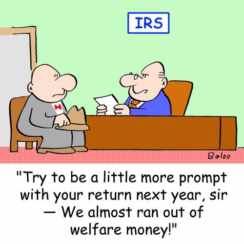 IRS, 'Try to be a little more prompt with your return next year, sir -- We almost ran out of welfare money!'