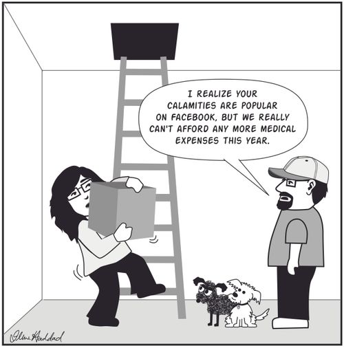 "I realize your calamities are popular on facebook, but we really can't afford any more medical expenses this year."
