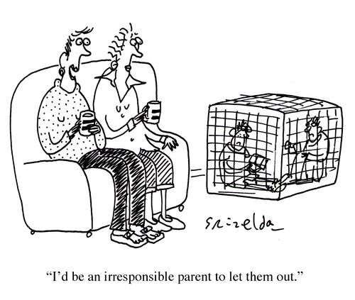 "I'd be an irresponsible parent to let them out."