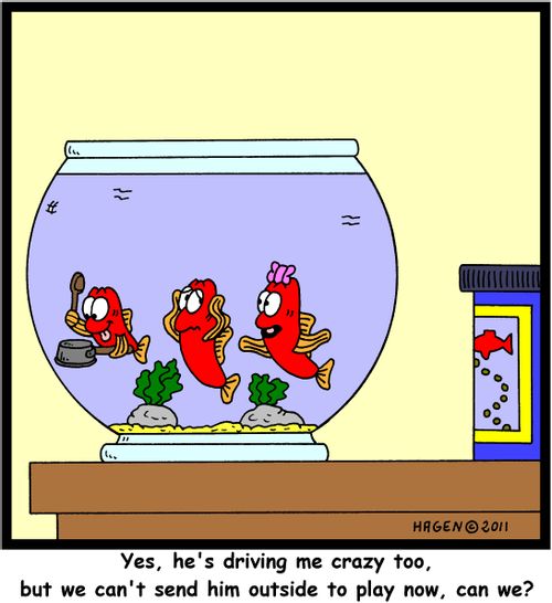 'Yes, he's driving me crazy too, but we can't send him outside to play now, can we?'