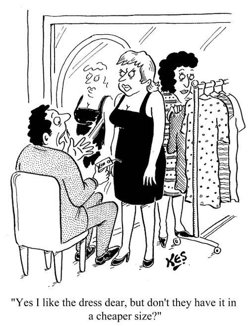 'Yes I like the dress dear, but don't they have it in a cheaper size?'