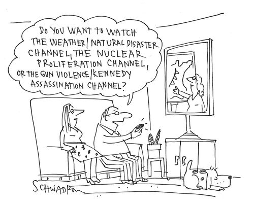 'Do you want to watch the weather/natural disaster channel, the nuclear proliferation channel, or the gun violence/Kennedy assassination channel?'