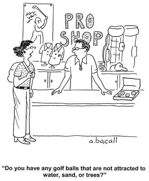 'Do you have any golf balls that are not attracted to water, sand or trees?'