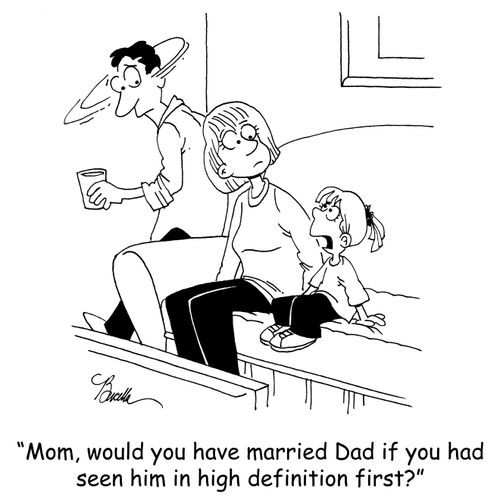 'Mom, would you have married Dad if you had seen him in high definition first?'