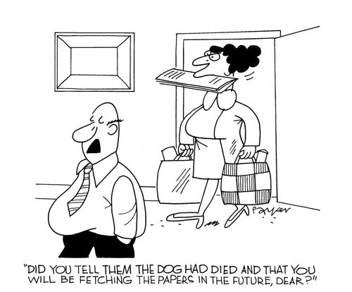 "Did you tell them that the dog had died and that you will be fetching the papers in the future, dear?"