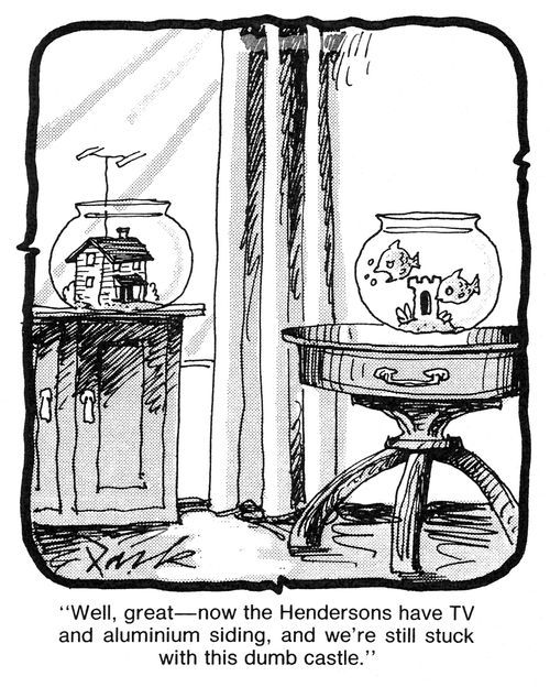 'Well, great, now the Hendersons have TV and aluminum siding, and we're still stuck with this dumb castle.'