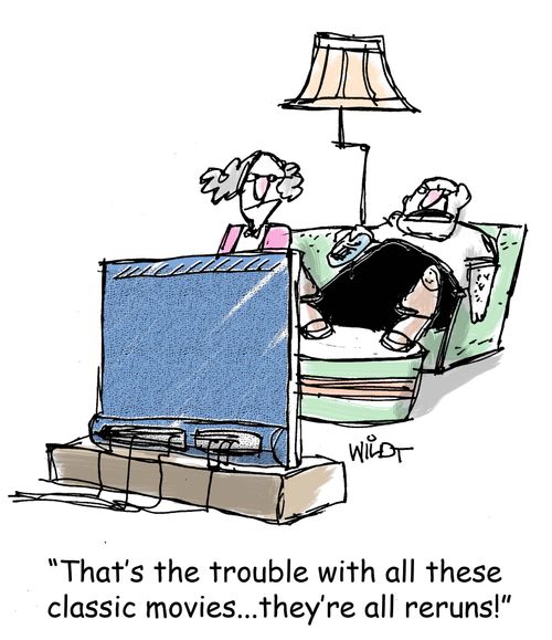 "That's the trouble with all these classic movies...they're all reruns!"