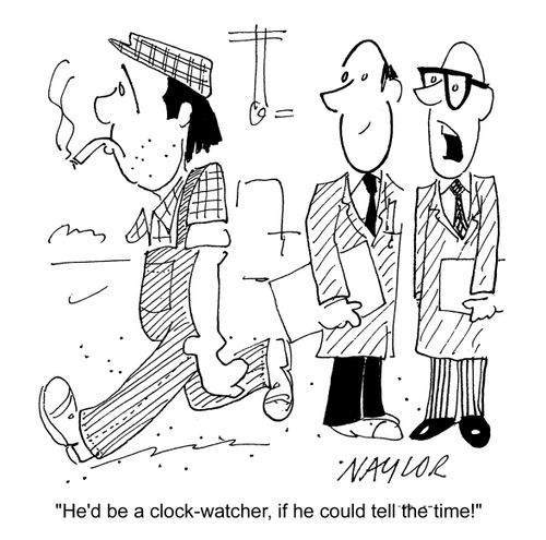'He'd be a clock-watcher, if he could tell the time!'