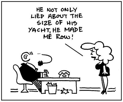 'He not only lied about the size of his yacht, he made me row.'