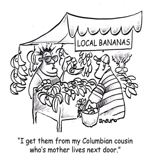 'I get my local bananas from my Columbian cousin who's mother lives next door.'