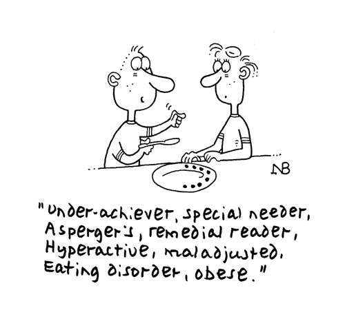 'Under-achiever, special needer, aspergers, remedial reader, hyperactive, maladjusted, eating disorder, obese.'