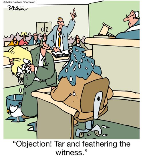 "Objection! Tar and feathering the witness."