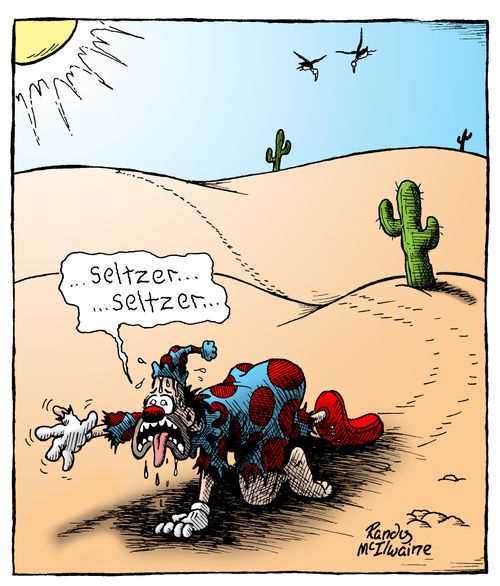 Clown crawling through the desert moaning, 'Seltzer... seltzer.'