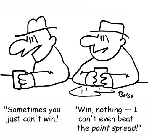 'Sometimes you just can't win.', 'Win, nothing -- I can't even beat the point spread!'