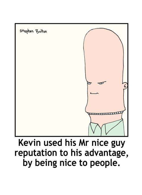 Kevin used his Mr nice guy reputation to his advantage, by being nice to people.