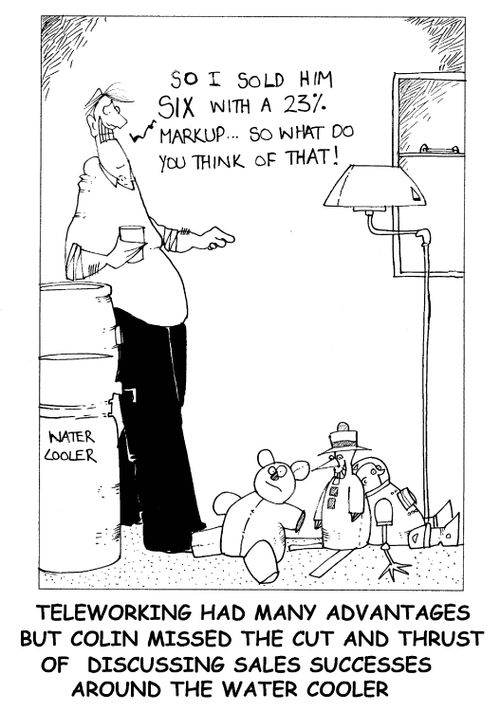 'Teleworking had many advantages but Colin missed the cut and thrust of discussing sales successes around the water cooler.'