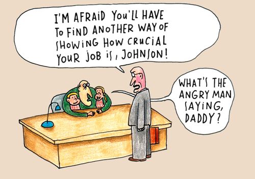 'I'm afraid you'll have to find another way of showing how crucial you job is, Johnson!'