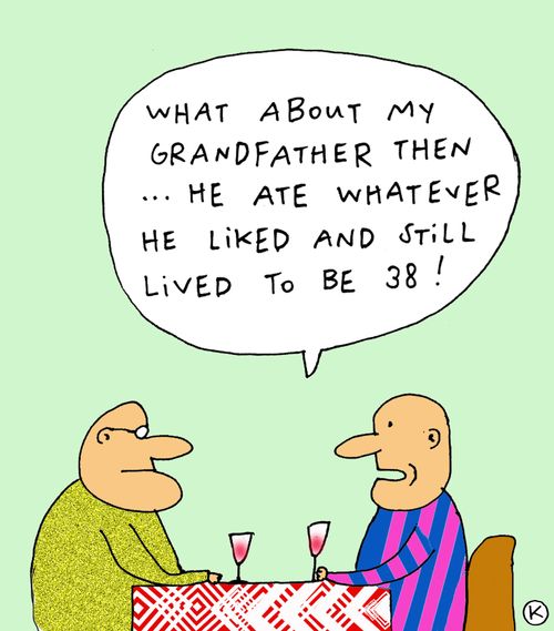 'What about my grandfather then... He ate whatever he liked and still lived to be 38!'