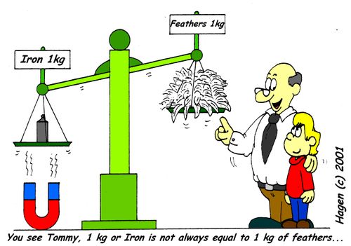 'You see Tommy, 1 kg of Iron is not always equal to 1 kg of feathers...'