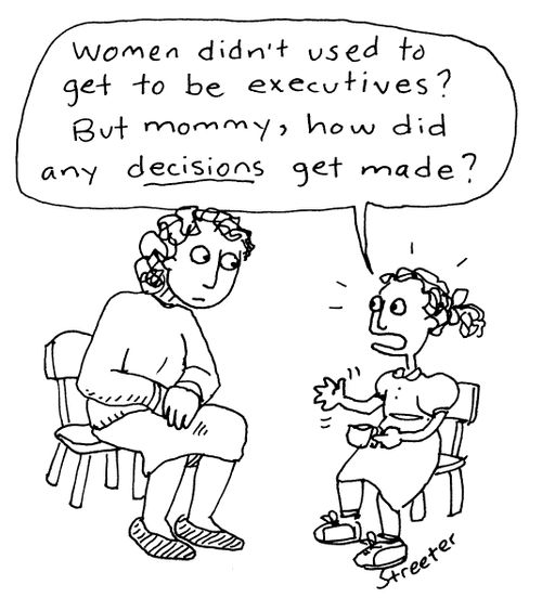 "Women didn't used to get to be executives?  but mommy, how did any decisions get made?"