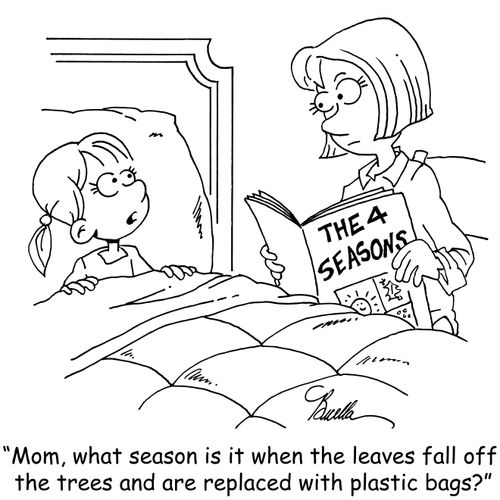 "Mom, what season is it when the leaves fall off the trees and are replaced with plastic bags?"