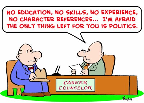 'No education, no skills, no experience, no character references... I'm afraid the only thing left for you is politics.'