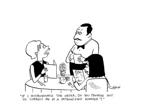 "If I mispronounce the order, do you promise not to correct me in a patronizing manner?"
