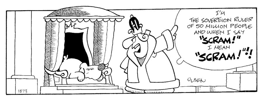 "I'm the sovereign ruler of 50 million people and when I say 'SCRAM!' I mean 'SCRAM!"!!
