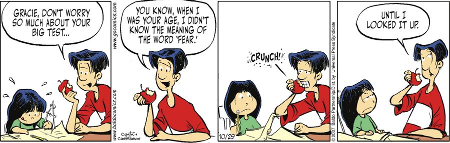 "Gracie, don't worry so much about your big test... You know, when I was your age, I didn't know the meaning of the word 'fear'. Until I looked it up."
