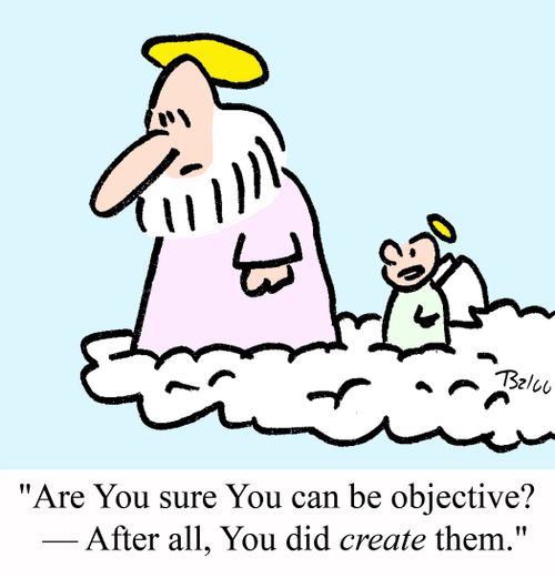 'Are you sure You can be objective? -After all, You did CREATE them.'
